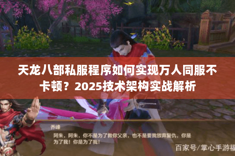天龙八部私服程序如何实现万人同服不卡顿？2025技术架构实战解析