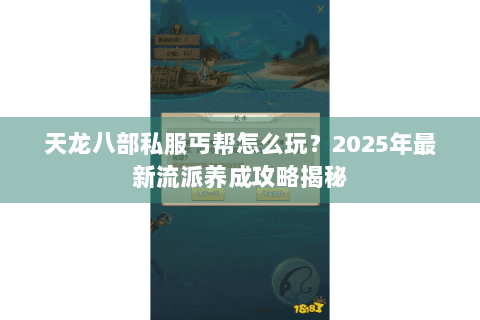 天龙八部私服丐帮怎么玩?2025年最新流派养成攻略揭秘 天龙八部私服丐帮怎么玩?2025年最新流派养成攻略揭秘