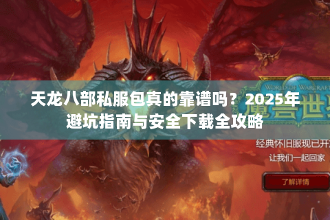 天龙八部私服包真的靠谱吗?2025年避坑指南与安全下载全攻略 天龙八部私服包真的靠谱吗?2025年避坑指南与安全下载全攻略