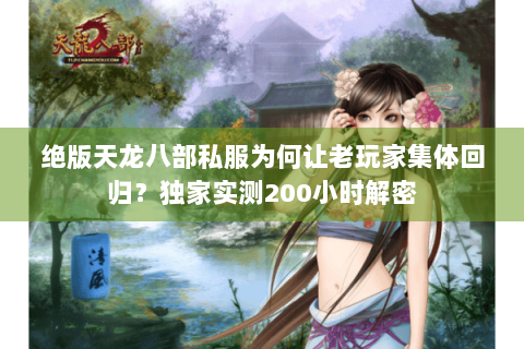 绝版天龙八部私服为何让老玩家集体回归?独家实测200小时解密 绝版天龙八部私服为何让老玩家集体回归?独家实测200小时解密