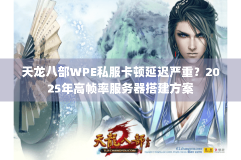 天龙八部WPE私服卡顿延迟严重?2025年高帧率服务器搭建方案 天龙八部WPE私服卡顿延迟严重?2025年高帧率服务器搭建方案