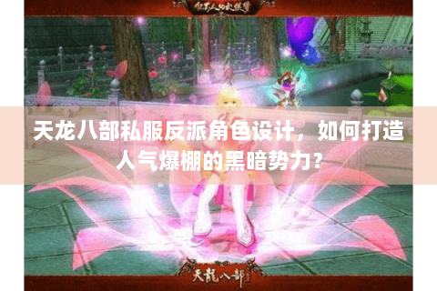天龙八部私服反派角色设计，如何打造人气爆棚的黑暗势力？