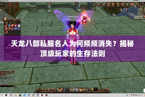 天龙八部私服名人为何频频消失？揭秘顶级玩家的生存法则
