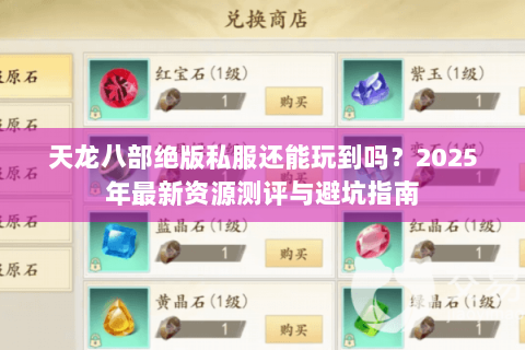 天龙八部绝版私服还能玩到吗?2025年最新资源测评与避坑指南 天龙八部绝版私服还能玩到吗?2025年最新资源测评与避坑指南