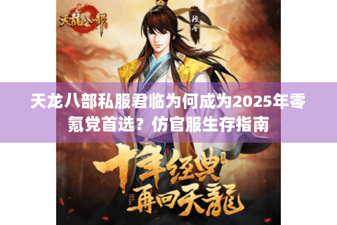 天龙八部私服君临为何成为2025年零氪党首选?仿官服生存指南 天龙八部私服君临为何成为2025年零氪党首选?仿官服生存指南