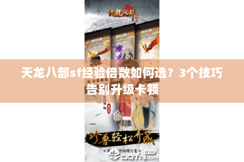 天龙八部sf经验倍数如何选?3个技巧告别升级卡顿 天龙八部sf经验倍数如何选?3个技巧告别升级卡顿