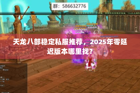 天龙八部稳定私服推荐,2025年零延迟版本哪里找? 天龙八部稳定私服推荐,2025年零延迟版本哪里找?