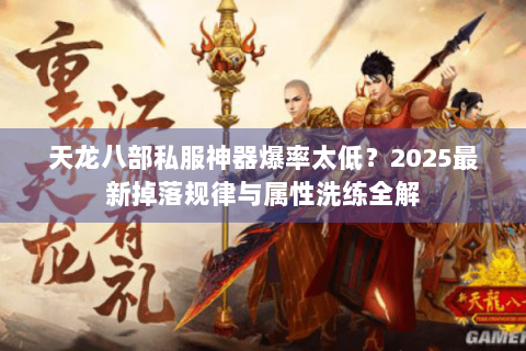 天龙八部私服神器爆率太低?2025最新掉落规律与属性洗练全解 天龙八部私服神器爆率太低?2025最新掉落规律与属性洗练全解