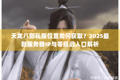 天龙八部私服位置如何获取?2025最新服务器IP与零延迟入口解析 天龙八部私服位置如何获取?2025最新服务器IP与零延迟入口解析