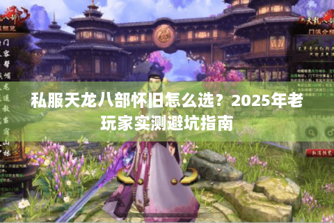 私服天龙八部怀旧怎么选？2025年老玩家实测避坑指南