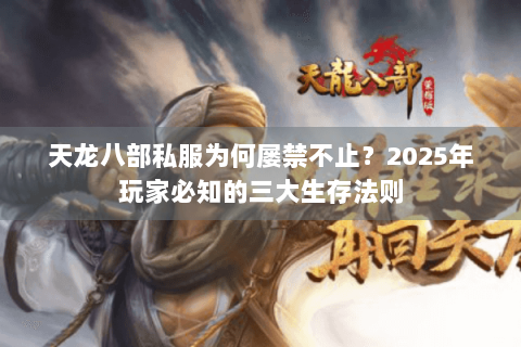 天龙八部私服为何屡禁不止？2025年玩家必知的三大生存法则