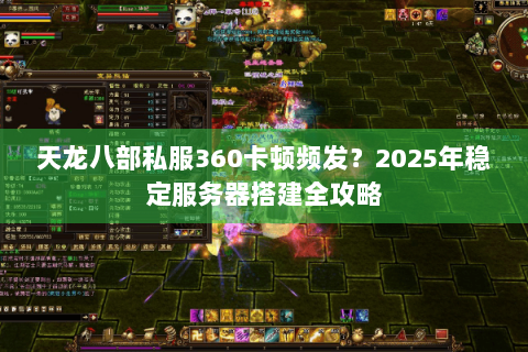 天龙八部私服360卡顿频发？2025年稳定服务器搭建全攻略