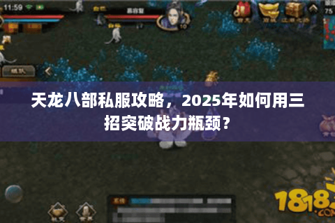 天龙八部私服攻略,2025年如何用三招突破战力瓶颈? 天龙八部私服攻略,2025年如何用三招突破战力瓶颈?