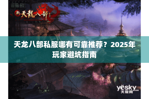 天龙八部私服哪有可靠推荐？2025年玩家避坑指南