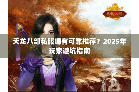 天龙八部私服哪有可靠推荐？2025年玩家避坑指南