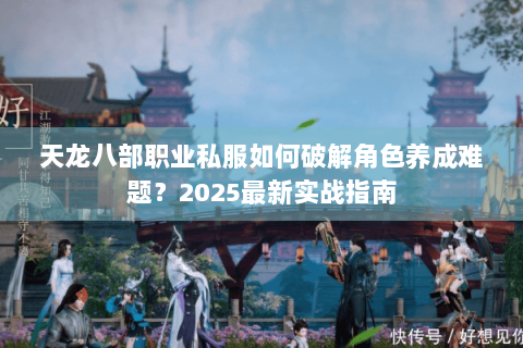 天龙八部职业私服如何破解角色养成难题?2025最新实战指南 天龙八部职业私服如何破解角色养成难题?2025最新实战指南