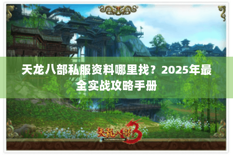 天龙八部私服资料哪里找？2025年最全实战攻略手册