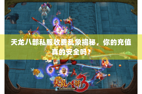 天龙八部私服收费乱象揭秘，你的充值真的安全吗？