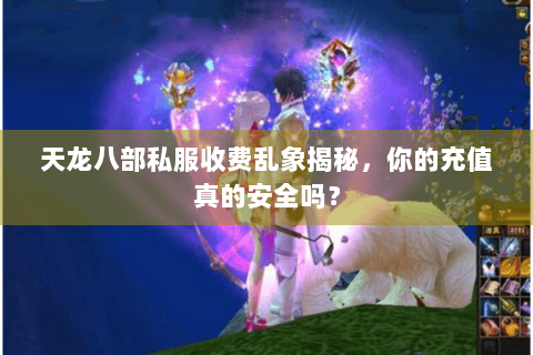 天龙八部私服收费乱象揭秘，你的充值真的安全吗？