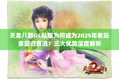 天龙八部OL私服为何成为2025年老玩家回归首选？三大优势深度解析