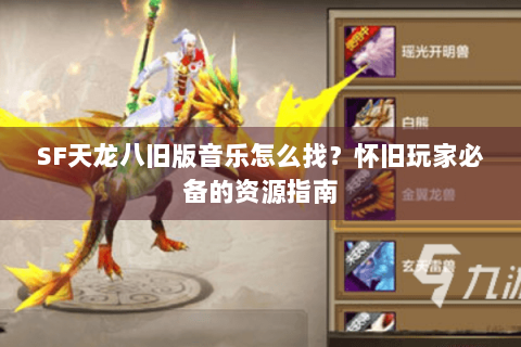 SF天龙八旧版音乐怎么找?怀旧玩家必备的资源指南 SF天龙八旧版音乐怎么找?怀旧玩家必备的资源指南