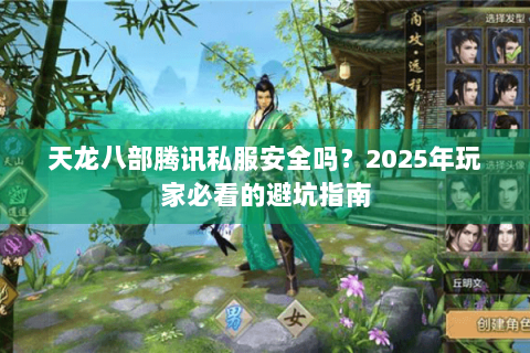 天龙八部腾讯私服安全吗？2025年玩家必看的避坑指南