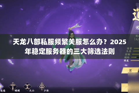天龙八部私服频繁关服怎么办？2025年稳定服务器的三大筛选法则