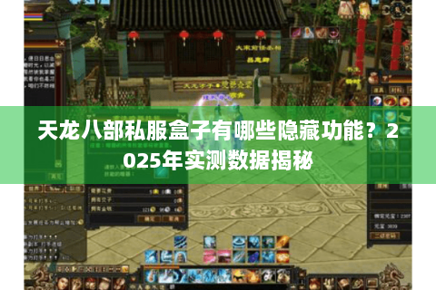 天龙八部私服盒子有哪些隐藏功能？2025年实测数据揭秘