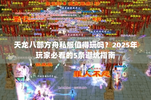 天龙八部方舟私服值得玩吗？2025年玩家必看的5条避坑指南