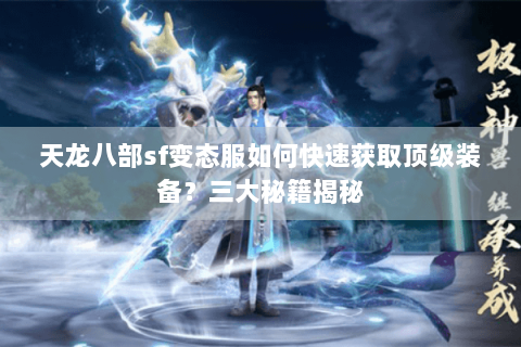 天龙八部sf变态服如何快速获取顶级装备？三大秘籍揭秘