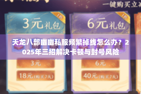 天龙八部幽幽私服频繁掉线怎么办？2025年三招解决卡顿与封号风险