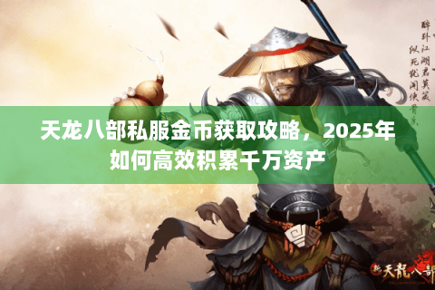 天龙八部私服金币获取攻略，2025年如何高效积累千万资产