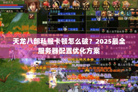 天龙八部私服卡顿怎么破？2025最全服务器配置优化方案