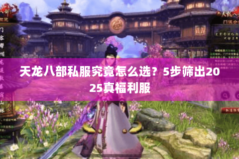 天龙八部私服究竟怎么选？5步筛出2025真福利服