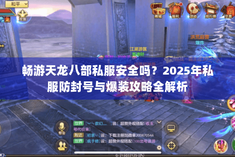 畅游天龙八部私服安全吗？2025年私服防封号与爆装攻略全解析