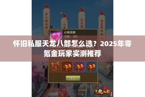 怀旧私服天龙八部怎么选?2025年零氪金玩家实测推荐 怀旧私服天龙八部怎么选?2025年零氪金玩家实测推荐