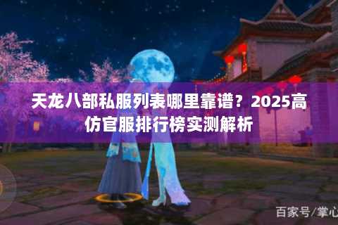 天龙八部私服列表哪里靠谱?2025高仿官服排行榜实测解析 天龙八部私服列表哪里靠谱?2025高仿官服排行榜实测解析