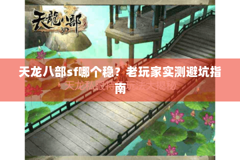 天龙八部sf哪个稳？老玩家实测避坑指南