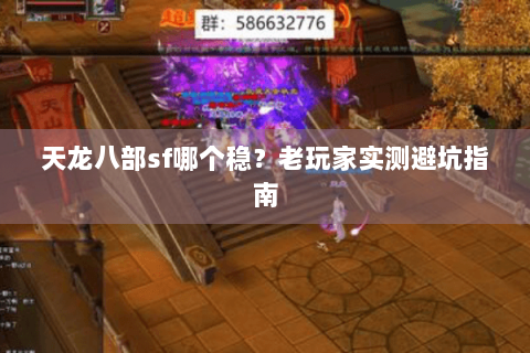 天龙八部sf哪个稳？老玩家实测避坑指南