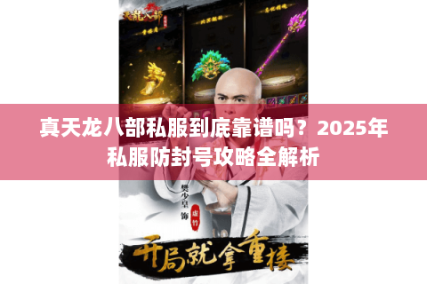 真天龙八部私服到底靠谱吗?2025年私服防封号攻略全解析 真天龙八部私服到底靠谱吗?2025年私服防封号攻略全解析