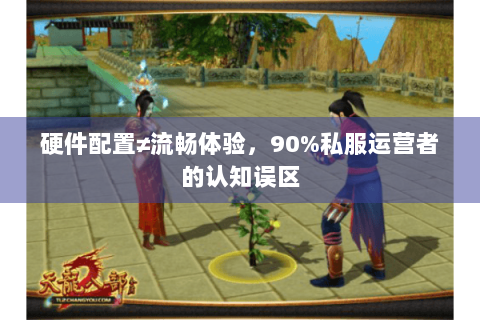 硬件配置≠流畅体验,90%私服运营者的认知误区 硬件配置≠流畅体验,90%私服运营者的认知误区
