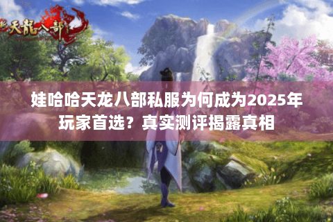 娃哈哈天龙八部私服为何成为2025年玩家首选?真实测评揭露真相 娃哈哈天龙八部私服为何成为2025年玩家首选?真实测评揭露真相