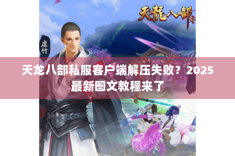 天龙八部私服客户端解压失败?2025最新图文教程来了 天龙八部私服客户端解压失败?2025最新图文教程来了