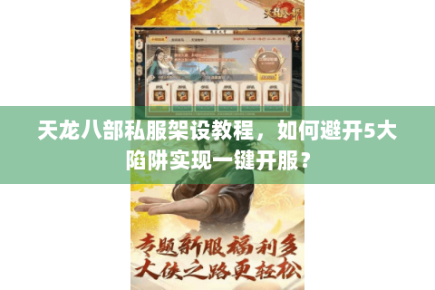 天龙八部私服架设教程,如何避开5大陷阱实现一键开服? 天龙八部私服架设教程,如何避开5大陷阱实现一键开服?