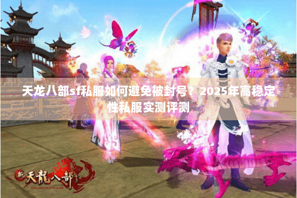 天龙八部sf私服如何避免被封号?2025年高稳定性私服实测评测 天龙八部sf私服如何避免被封号?2025年高稳定性私服实测评测