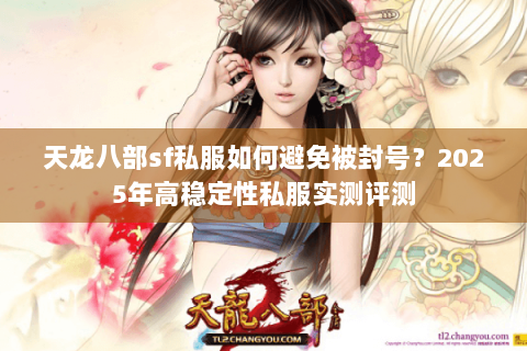 天龙八部sf私服如何避免被封号?2025年高稳定性私服实测评测 天龙八部sf私服如何避免被封号?2025年高稳定性私服实测评测