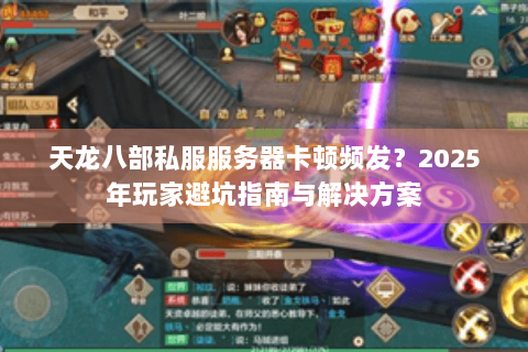 天龙八部私服服务器卡顿频发？2025年玩家避坑指南与解决方案