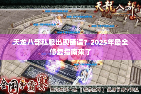 天龙八部私服出现错误？2025年最全修复指南来了