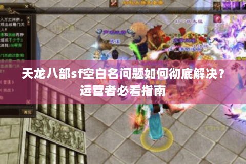 天龙八部sf空白名问题如何彻底解决？运营者必看指南