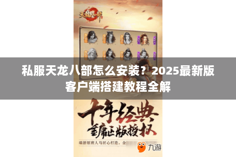 私服天龙八部怎么安装？2025最新版客户端搭建教程全解